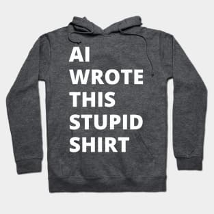 AI Wrote This Stupid Shirt (white type) Hoodie